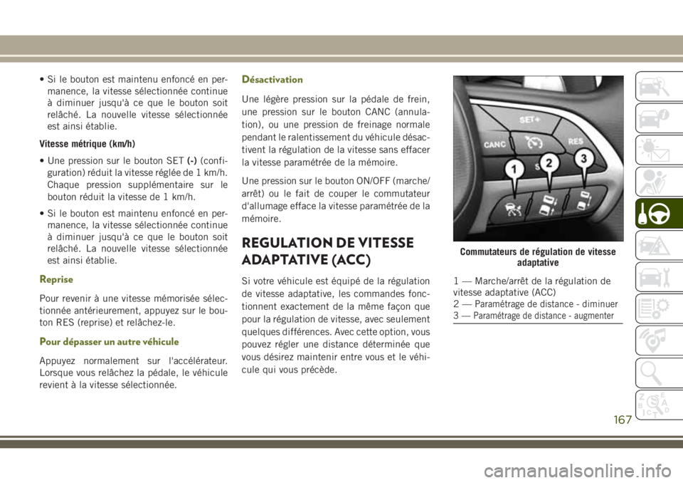 JEEP CHEROKEE 2018 Notice dentretien (in French) • Si le bouton est maintenu enfoncé en per-
manence, la vitesse sélectionnée continue
à diminuer jusqu'à ce que le bouton soit
relâché. La nouvelle vitesse sélectionnée
est ainsi établ JEEP CHEROKEE 2018 Notice dentretien (in French) • Si le bouton est maintenu enfoncé en per-
manence, la vitesse sélectionnée continue
à diminuer jusqu'à ce que le bouton soit
relâché. La nouvelle vitesse sélectionnée
est ainsi établ