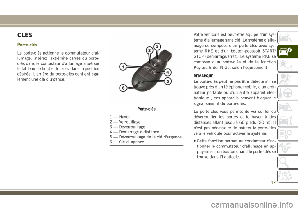 JEEP CHEROKEE 2018 Notice dentretien (in French) CLES
Porte-clés
Le porte-clés actionne le commutateur d'al-
lumage. Insérez l'extrémité carrée du porte-
clés dans le contacteur d'allumage situé sur
le tableau de bord et tournez JEEP CHEROKEE 2018 Notice dentretien (in French) CLES
Porte-clés
Le porte-clés actionne le commutateur d'al-
lumage. Insérez l'extrémité carrée du porte-
clés dans le contacteur d'allumage situé sur
le tableau de bord et tournez