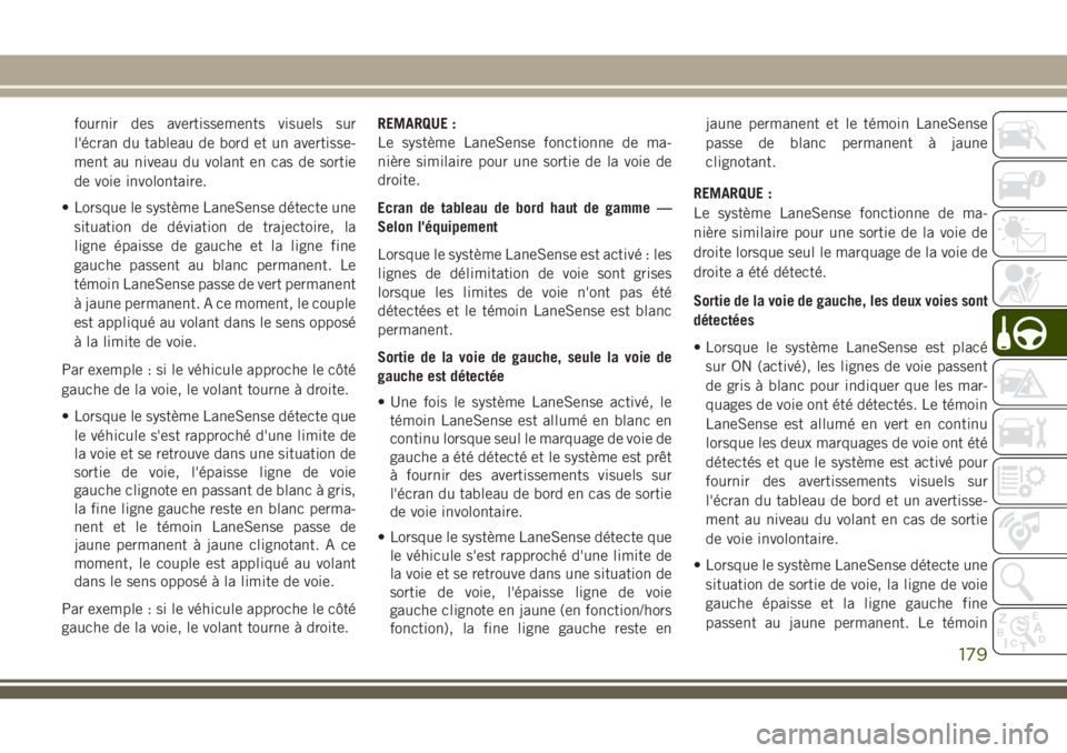JEEP CHEROKEE 2018 Notice dentretien (in French) fournir des avertissements visuels sur
l'écran du tableau de bord et un avertisse-
ment au niveau du volant en cas de sortie
de voie involontaire.
• Lorsque le système LaneSense détecte une
s JEEP CHEROKEE 2018 Notice dentretien (in French) fournir des avertissements visuels sur
l'écran du tableau de bord et un avertisse-
ment au niveau du volant en cas de sortie
de voie involontaire.
• Lorsque le système LaneSense détecte une
s
