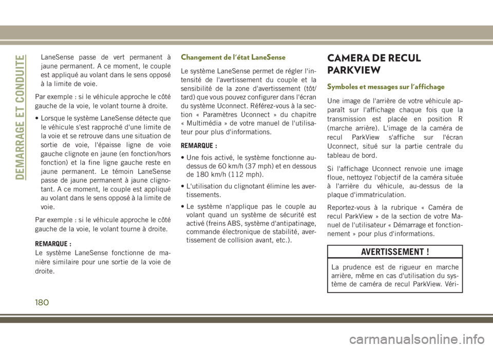 JEEP CHEROKEE 2018 Notice dentretien (in French) LaneSense passe de vert permanent à
jaune permanent. A ce moment, le couple
est appliqué au volant dans le sens opposé
à la limite de voie.
Par exemple : si le véhicule approche le côté
gauche JEEP CHEROKEE 2018 Notice dentretien (in French) LaneSense passe de vert permanent à
jaune permanent. A ce moment, le couple
est appliqué au volant dans le sens opposé
à la limite de voie.
Par exemple : si le véhicule approche le côté
gauche