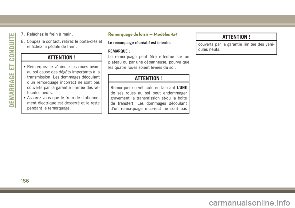 JEEP CHEROKEE 2018 Notice dentretien (in French) 7. Relâchez le frein à main.
8. Coupez le contact, retirez le porte-clés et
relâchez la pédale de frein.
ATTENTION !
• Remorquez le véhicule les roues avant
au sol cause des dégâts important JEEP CHEROKEE 2018 Notice dentretien (in French) 7. Relâchez le frein à main.
8. Coupez le contact, retirez le porte-clés et
relâchez la pédale de frein.
ATTENTION !
• Remorquez le véhicule les roues avant
au sol cause des dégâts important