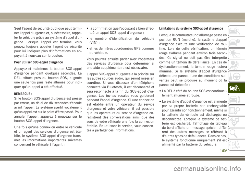 JEEP CHEROKEE 2018 Notice dentretien (in French) Seul l'agent de sécurité publique peut termi-
ner l'appel d'urgence et, si nécessaire, rappe-
ler le véhicule grâce au système d'appel d'ur-
gence. Lorsque l'appel est te JEEP CHEROKEE 2018 Notice dentretien (in French) Seul l'agent de sécurité publique peut termi-
ner l'appel d'urgence et, si nécessaire, rappe-
ler le véhicule grâce au système d'appel d'ur-
gence. Lorsque l'appel est te