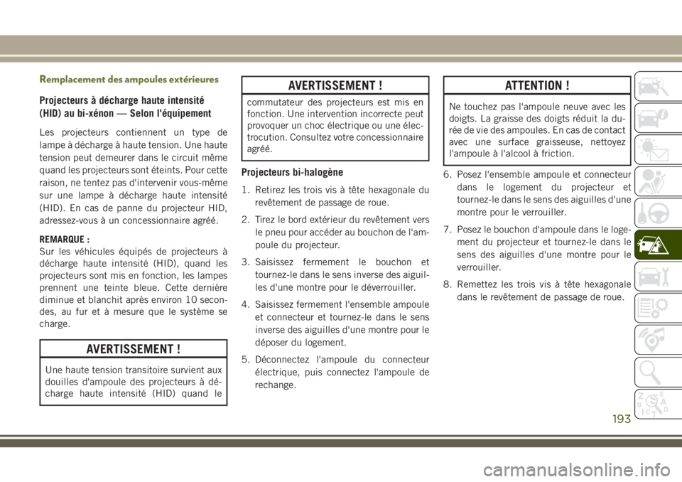 JEEP CHEROKEE 2018 Notice dentretien (in French) Remplacement des ampoules extérieures
Projecteurs à décharge haute intensité
(HID) au bi-xénon — Selon l'équipement
Les projecteurs contiennent un type de
lampe à décharge à haute tensi JEEP CHEROKEE 2018 Notice dentretien (in French) Remplacement des ampoules extérieures
Projecteurs à décharge haute intensité
(HID) au bi-xénon — Selon l'équipement
Les projecteurs contiennent un type de
lampe à décharge à haute tensi