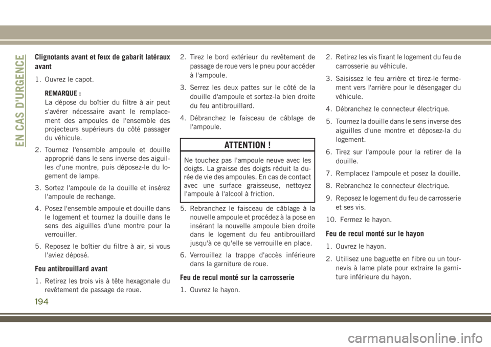 JEEP CHEROKEE 2018 Notice dentretien (in French) Clignotants avant et feux de gabarit latéraux
avant
1. Ouvrez le capot.
REMARQUE :
La dépose du boîtier du filtre à air peut
s'avérer nécessaire avant le remplace-
ment des ampoules de l' JEEP CHEROKEE 2018 Notice dentretien (in French) Clignotants avant et feux de gabarit latéraux
avant
1. Ouvrez le capot.
REMARQUE :
La dépose du boîtier du filtre à air peut
s'avérer nécessaire avant le remplace-
ment des ampoules de l'