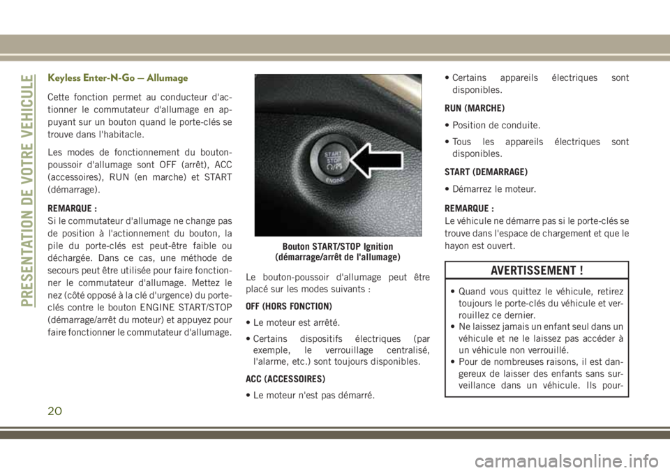 JEEP CHEROKEE 2018 Notice dentretien (in French) Keyless Enter-N-Go — Allumage
Cette fonction permet au conducteur d'ac-
tionner le commutateur d'allumage en ap-
puyant sur un bouton quand le porte-clés se
trouve dans l'habitacle.
Les JEEP CHEROKEE 2018 Notice dentretien (in French) Keyless Enter-N-Go — Allumage
Cette fonction permet au conducteur d'ac-
tionner le commutateur d'allumage en ap-
puyant sur un bouton quand le porte-clés se
trouve dans l'habitacle.
Les