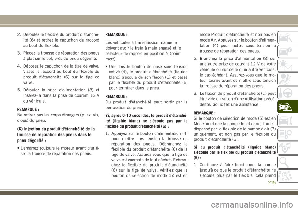 JEEP CHEROKEE 2018 Notice dentretien (in French) 2. Déroulez le flexible du produit d'étanché-
ité (6) et retirez le capuchon du raccord
au bout du flexible.
3. Placez la trousse de réparation des pneus
à plat sur le sol, près du pneu dé JEEP CHEROKEE 2018 Notice dentretien (in French) 2. Déroulez le flexible du produit d'étanché-
ité (6) et retirez le capuchon du raccord
au bout du flexible.
3. Placez la trousse de réparation des pneus
à plat sur le sol, près du pneu dé