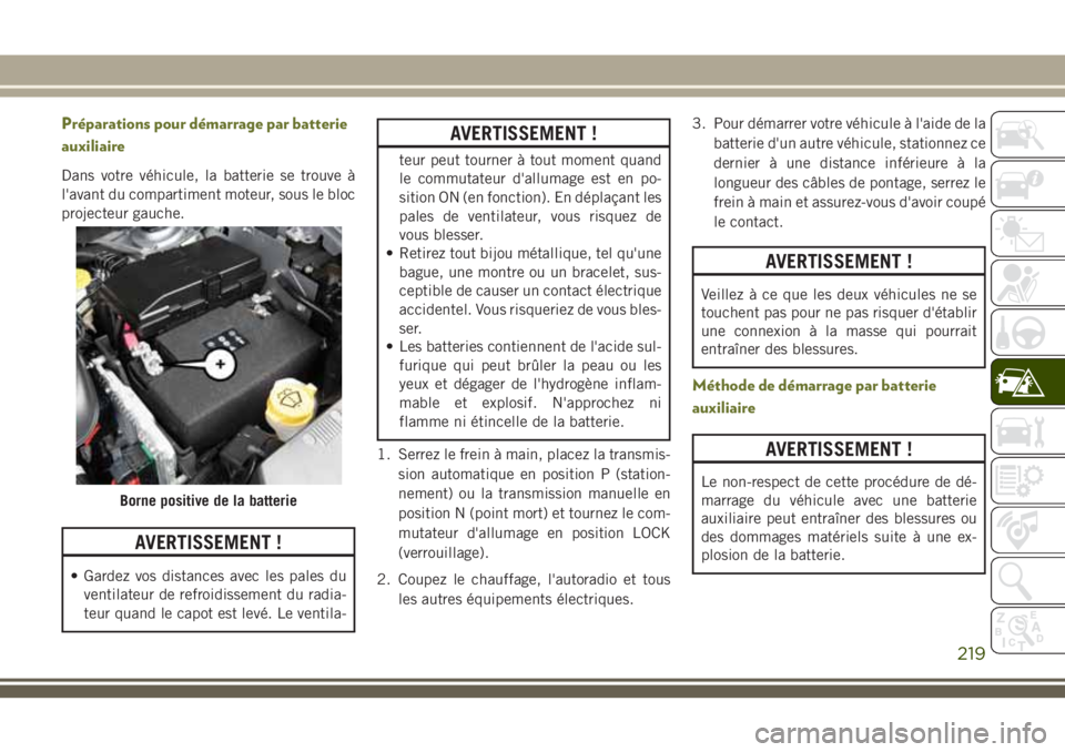 JEEP CHEROKEE 2018 Notice dentretien (in French) Préparations pour démarrage par batterie
auxiliaire
Dans votre véhicule, la batterie se trouve à
l'avant du compartiment moteur, sous le bloc
projecteur gauche.
AVERTISSEMENT !
• Gardez vos JEEP CHEROKEE 2018 Notice dentretien (in French) Préparations pour démarrage par batterie
auxiliaire
Dans votre véhicule, la batterie se trouve à
l'avant du compartiment moteur, sous le bloc
projecteur gauche.
AVERTISSEMENT !
• Gardez vos