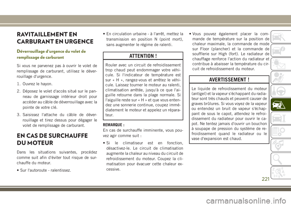 JEEP CHEROKEE 2018 Notice dentretien (in French) RAVITAILLEMENT EN
CARBURANT EN URGENCE
Déverrouillage d'urgence du volet de
remplissage de carburant
Si vous ne parvenez pas à ouvrir le volet de
remplissage de carburant, utilisez le déver-
ro JEEP CHEROKEE 2018 Notice dentretien (in French) RAVITAILLEMENT EN
CARBURANT EN URGENCE
Déverrouillage d'urgence du volet de
remplissage de carburant
Si vous ne parvenez pas à ouvrir le volet de
remplissage de carburant, utilisez le déver-
ro