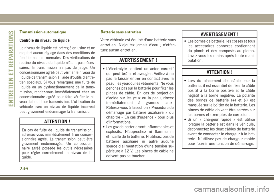 JEEP CHEROKEE 2018 Notice dentretien (in French) Transmission automatique
Contrôle du niveau de liquide
Le niveau de liquide est préréglé en usine et ne
requiert aucun réglage dans des conditions de
fonctionnement normales. Des vérifications d JEEP CHEROKEE 2018 Notice dentretien (in French) Transmission automatique
Contrôle du niveau de liquide
Le niveau de liquide est préréglé en usine et ne
requiert aucun réglage dans des conditions de
fonctionnement normales. Des vérifications d