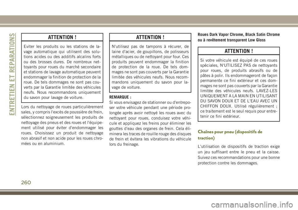 JEEP CHEROKEE 2018 Notice dentretien (in French) ATTENTION !
Eviter les produits ou les stations de la-
vage automatique qui utilisent des solu-
tions acides ou des additifs alcalins forts
ou des brosses dures. De nombreux net-
toyants pour roues du JEEP CHEROKEE 2018 Notice dentretien (in French) ATTENTION !
Eviter les produits ou les stations de la-
vage automatique qui utilisent des solu-
tions acides ou des additifs alcalins forts
ou des brosses dures. De nombreux net-
toyants pour roues du
