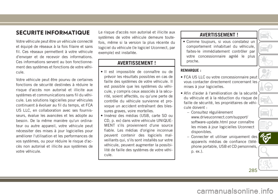 JEEP CHEROKEE 2018  Notice dentretien (in French) SECURITE INFORMATIQUE
Votre véhicule peut être un véhicule connecté
et équipé de réseaux à la fois filaire et sans
fil. Ces réseaux permettent à votre véhicule
d'envoyer et de recevoir 