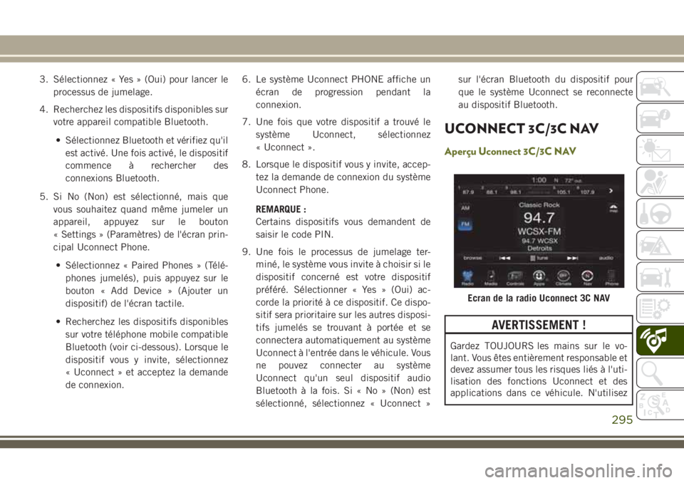 JEEP CHEROKEE 2018 Notice dentretien (in French) 3. Sélectionnez « Yes » (Oui) pour lancer le
processus de jumelage.
4. Recherchez les dispositifs disponibles sur
votre appareil compatible Bluetooth.
• Sélectionnez Bluetooth et vérifiez qu JEEP CHEROKEE 2018 Notice dentretien (in French) 3. Sélectionnez « Yes » (Oui) pour lancer le
processus de jumelage.
4. Recherchez les dispositifs disponibles sur
votre appareil compatible Bluetooth.
• Sélectionnez Bluetooth et vérifiez qu