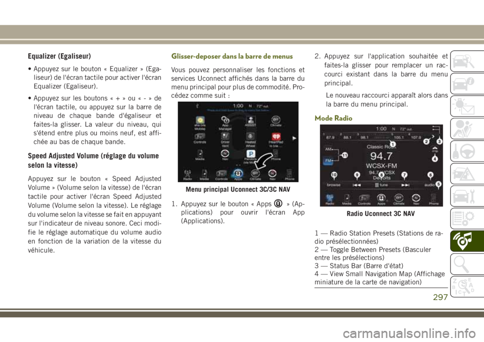 JEEP CHEROKEE 2018 Notice dentretien (in French) Equalizer (Egaliseur)
• Appuyez sur le bouton « Equalizer » (Ega-
liseur) de l'écran tactile pour activer l'écran
Equalizer (Egaliseur).
• Appuyez sur les boutons«+»ou«-»de
l' JEEP CHEROKEE 2018 Notice dentretien (in French) Equalizer (Egaliseur)
• Appuyez sur le bouton « Equalizer » (Ega-
liseur) de l'écran tactile pour activer l'écran
Equalizer (Egaliseur).
• Appuyez sur les boutons«+»ou«-»de
l'