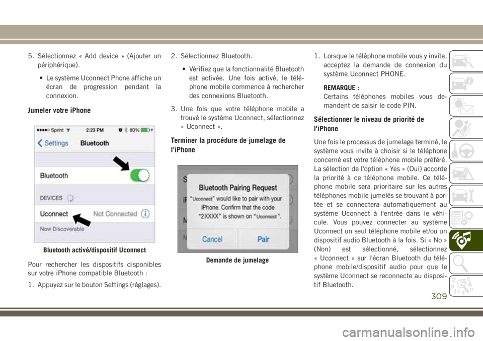 JEEP CHEROKEE 2018 Notice dentretien (in French) 5. Sélectionnez « Add device » (Ajouter un
périphérique).
• Le système Uconnect Phone affiche un
écran de progression pendant la
connexion.
Jumeler votre iPhone
Pour rechercher les dispositif JEEP CHEROKEE 2018 Notice dentretien (in French) 5. Sélectionnez « Add device » (Ajouter un
périphérique).
• Le système Uconnect Phone affiche un
écran de progression pendant la
connexion.
Jumeler votre iPhone
Pour rechercher les dispositif