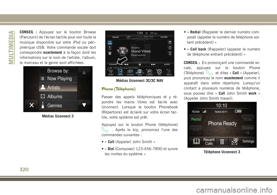 JEEP CHEROKEE 2018 Notice dentretien (in French) CONSEIL :Appuyez sur le bouton Browse
(Parcourir) de l'écran tactile pour voir toute la
musique disponible sur votre iPod ou péri-
phérique USB. Votre commande vocale doit
correspondreexactemen JEEP CHEROKEE 2018 Notice dentretien (in French) CONSEIL :Appuyez sur le bouton Browse
(Parcourir) de l'écran tactile pour voir toute la
musique disponible sur votre iPod ou péri-
phérique USB. Votre commande vocale doit
correspondreexactemen