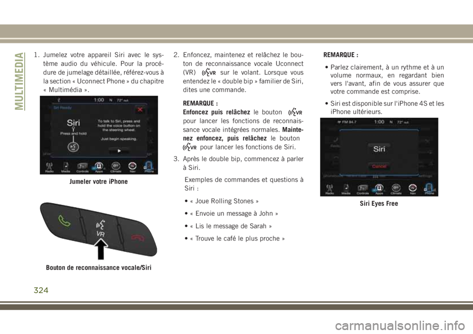 JEEP CHEROKEE 2018 Notice dentretien (in French) 1. Jumelez votre appareil Siri avec le sys-
tème audio du véhicule. Pour la procé-
dure de jumelage détaillée, référez-vous à
la section « Uconnect Phone » du chapitre
« Multimédia ».2. E JEEP CHEROKEE 2018 Notice dentretien (in French) 1. Jumelez votre appareil Siri avec le sys-
tème audio du véhicule. Pour la procé-
dure de jumelage détaillée, référez-vous à
la section « Uconnect Phone » du chapitre
« Multimédia ».2. E