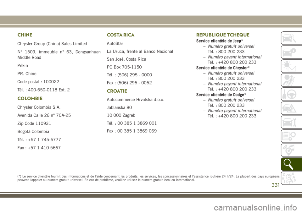 JEEP CHEROKEE 2018 Notice dentretien (in French) CHINE
Chrysler Group (China) Sales Limited
N° 1509, immeuble n° 63, Dongsanhuan
Middle Road
Pékin
PR. Chine
Code postal : 100022
Tél. : 400-650-0118 Ext. 2
COLOMBIE
Chrysler Colombia S.A.
Avenida JEEP CHEROKEE 2018 Notice dentretien (in French) CHINE
Chrysler Group (China) Sales Limited
N° 1509, immeuble n° 63, Dongsanhuan
Middle Road
Pékin
PR. Chine
Code postal : 100022
Tél. : 400-650-0118 Ext. 2
COLOMBIE
Chrysler Colombia S.A.
Avenida
