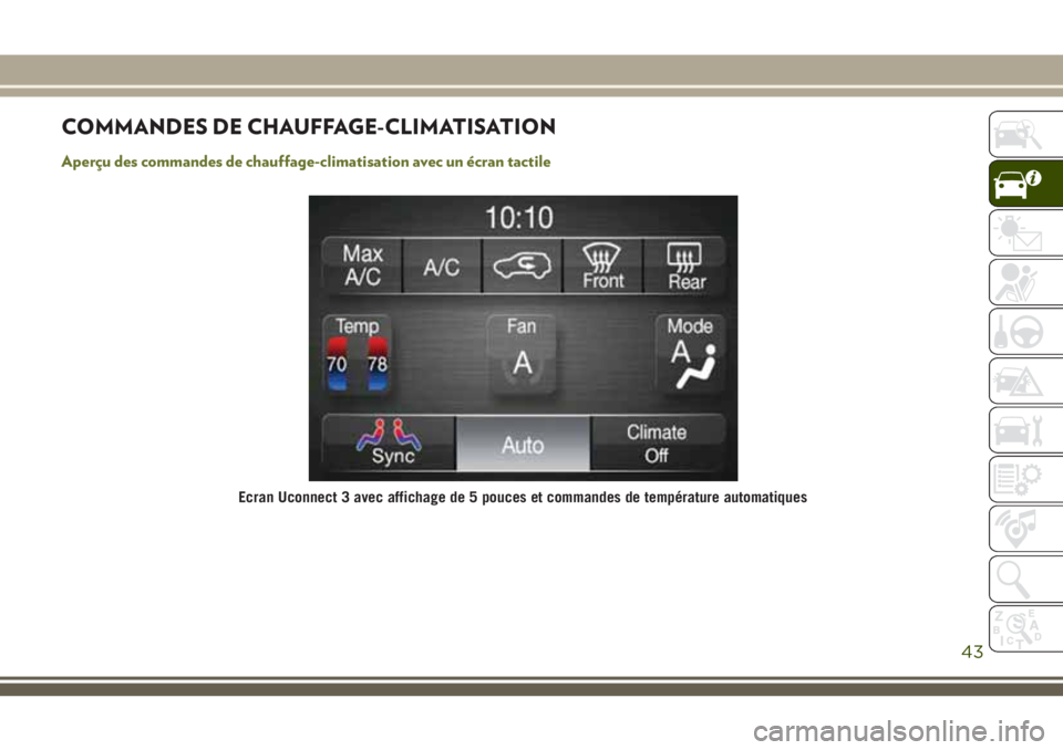 JEEP CHEROKEE 2018 Notice dentretien (in French) COMMANDES DE CHAUFFAGE-CLIMATISATION
Aperçu des commandes de chauffage-climatisation avec un écran tactile
Ecran Uconnect 3 avec affichage de 5 pouces et commandes de température automatiques
43 JEEP CHEROKEE 2018 Notice dentretien (in French) COMMANDES DE CHAUFFAGE-CLIMATISATION
Aperçu des commandes de chauffage-climatisation avec un écran tactile
Ecran Uconnect 3 avec affichage de 5 pouces et commandes de température automatiques
43