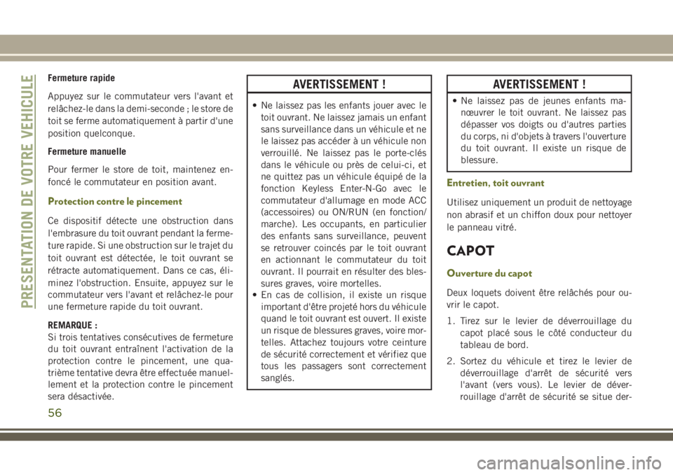 JEEP CHEROKEE 2018 Notice dentretien (in French) Fermeture rapide
Appuyez sur le commutateur vers l'avant et
relâchez-le dans la demi-seconde ; le store de
toit se ferme automatiquement à partir d'une
position quelconque.
Fermeture manuell JEEP CHEROKEE 2018 Notice dentretien (in French) Fermeture rapide
Appuyez sur le commutateur vers l'avant et
relâchez-le dans la demi-seconde ; le store de
toit se ferme automatiquement à partir d'une
position quelconque.
Fermeture manuell
