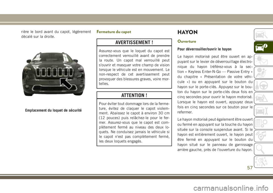JEEP CHEROKEE 2018 Notice dentretien (in French) rière le bord avant du capot, légèrement
décalé sur la droite.Fermeture du capot
AVERTISSEMENT !
Assurez-vous que le loquet du capot est
correctement verrouillé avant de prendre
la route. Un cap JEEP CHEROKEE 2018 Notice dentretien (in French) rière le bord avant du capot, légèrement
décalé sur la droite.Fermeture du capot
AVERTISSEMENT !
Assurez-vous que le loquet du capot est
correctement verrouillé avant de prendre
la route. Un cap