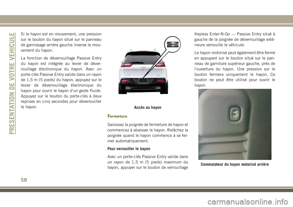 JEEP CHEROKEE 2018 Notice dentretien (in French) Si le hayon est en mouvement, une pression
sur le bouton du hayon situé sur le panneau
de garnissage arrière gauche inverse le mou-
vement du hayon.
La fonction de déverrouillage Passive Entry
du h JEEP CHEROKEE 2018 Notice dentretien (in French) Si le hayon est en mouvement, une pression
sur le bouton du hayon situé sur le panneau
de garnissage arrière gauche inverse le mou-
vement du hayon.
La fonction de déverrouillage Passive Entry
du h