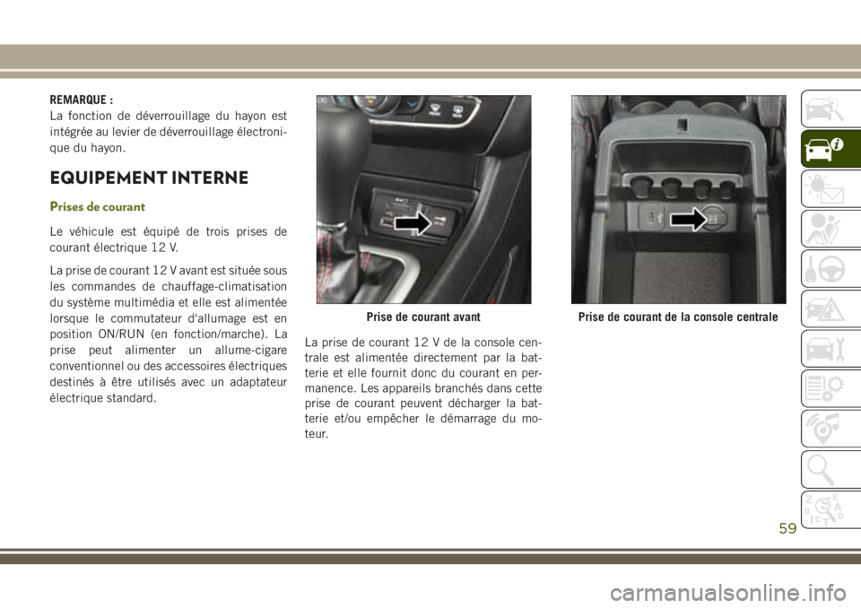 JEEP CHEROKEE 2018 Notice dentretien (in French) REMARQUE :
La fonction de déverrouillage du hayon est
intégrée au levier de déverrouillage électroni-
que du hayon.
EQUIPEMENT INTERNE
Prises de courant
Le véhicule est équipé de trois prises JEEP CHEROKEE 2018 Notice dentretien (in French) REMARQUE :
La fonction de déverrouillage du hayon est
intégrée au levier de déverrouillage électroni-
que du hayon.
EQUIPEMENT INTERNE
Prises de courant
Le véhicule est équipé de trois prises