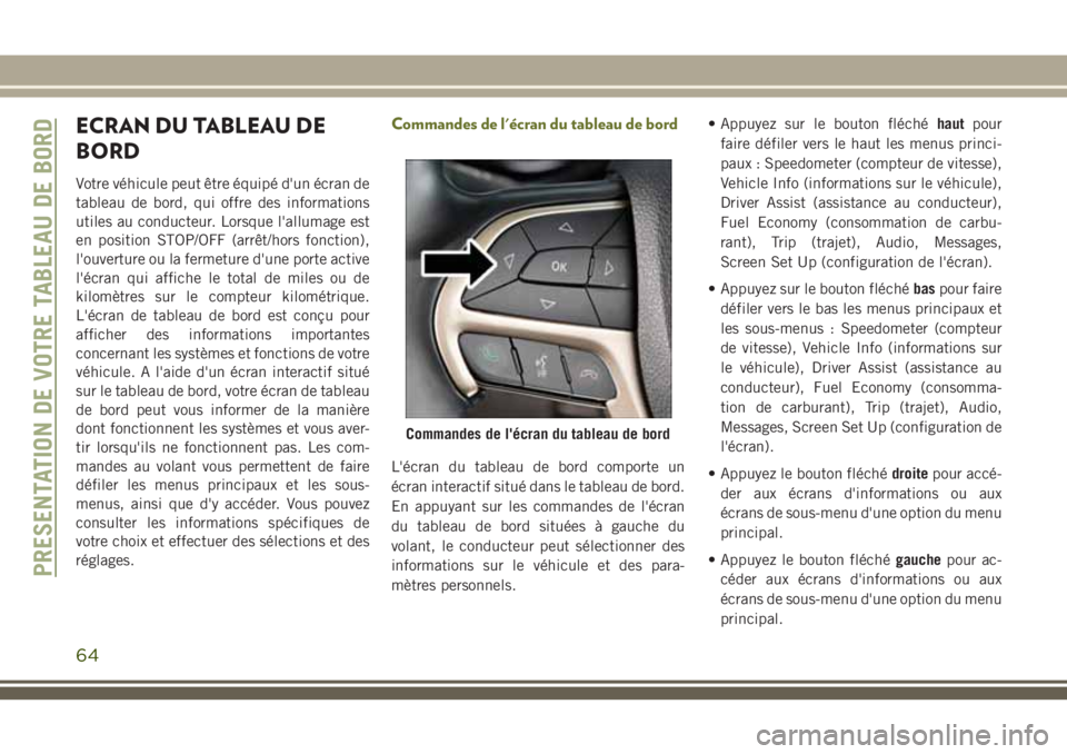 JEEP CHEROKEE 2018 Notice dentretien (in French) ECRAN DU TABLEAU DE
BORD
Votre véhicule peut être équipé d'un écran de
tableau de bord, qui offre des informations
utiles au conducteur. Lorsque l'allumage est
en position STOP/OFF (arrê JEEP CHEROKEE 2018 Notice dentretien (in French) ECRAN DU TABLEAU DE
BORD
Votre véhicule peut être équipé d'un écran de
tableau de bord, qui offre des informations
utiles au conducteur. Lorsque l'allumage est
en position STOP/OFF (arrê