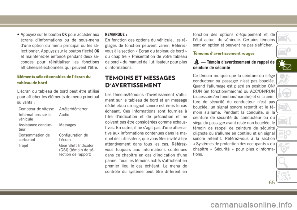 JEEP CHEROKEE 2018 Notice dentretien (in French) • Appuyez sur le boutonOKpour accéder aux
écrans d'informations ou de sous-menu
d'une option du menu principal ou les sé-
lectionner. Appuyez sur le bouton fléchéOK
et maintenez-le enfo JEEP CHEROKEE 2018 Notice dentretien (in French) • Appuyez sur le boutonOKpour accéder aux
écrans d'informations ou de sous-menu
d'une option du menu principal ou les sé-
lectionner. Appuyez sur le bouton fléchéOK
et maintenez-le enfo