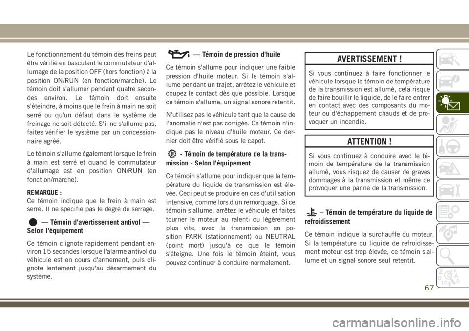 JEEP CHEROKEE 2018 Notice dentretien (in French) Le fonctionnement du témoin des freins peut
être vérifié en basculant le commutateur d'al-
lumage de la position OFF (hors fonction) à la
position ON/RUN (en fonction/marche). Le
témoin doit JEEP CHEROKEE 2018 Notice dentretien (in French) Le fonctionnement du témoin des freins peut
être vérifié en basculant le commutateur d'al-
lumage de la position OFF (hors fonction) à la
position ON/RUN (en fonction/marche). Le
témoin doit