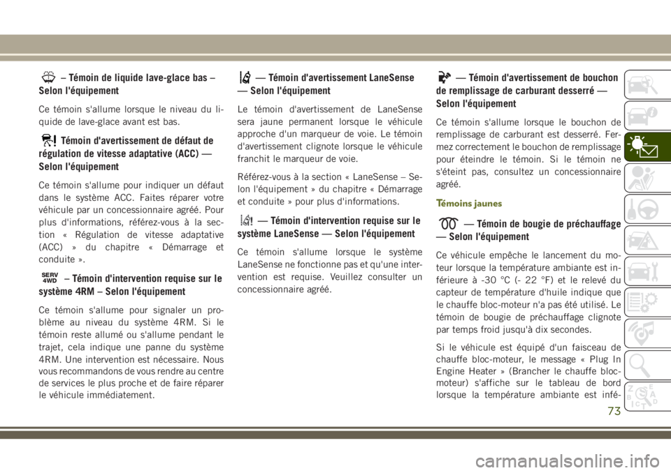 JEEP CHEROKEE 2018 Notice dentretien (in French) – Témoin de liquide lave-glace bas –
Selon l'équipement
Ce témoin s'allume lorsque le niveau du li-
quide de lave-glace avant est bas.
Témoin d'avertissement de défaut de
régulat JEEP CHEROKEE 2018 Notice dentretien (in French) – Témoin de liquide lave-glace bas –
Selon l'équipement
Ce témoin s'allume lorsque le niveau du li-
quide de lave-glace avant est bas.
Témoin d'avertissement de défaut de
régulat
