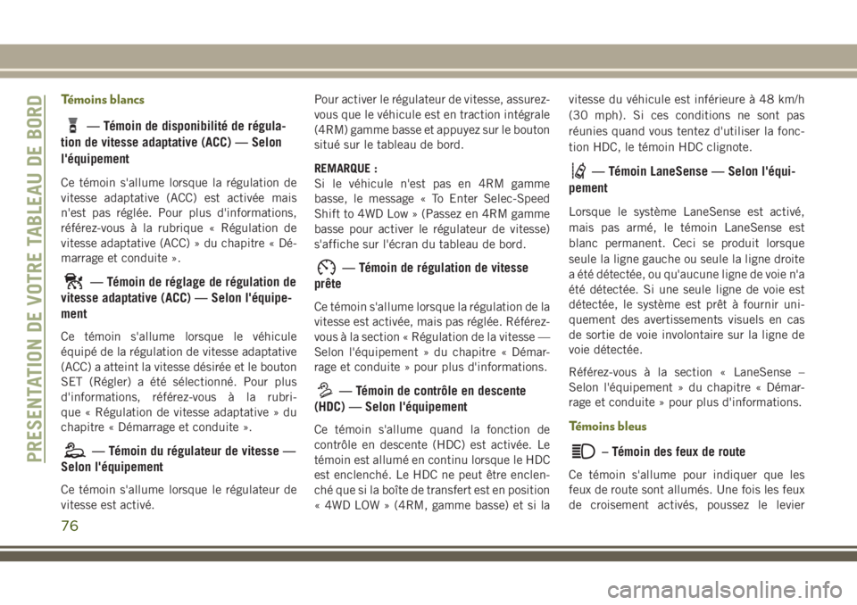 JEEP CHEROKEE 2018 Notice dentretien (in French) Témoins blancs
— Témoin de disponibilité de régula-
tion de vitesse adaptative (ACC) — Selon
l'équipement
Ce témoin s'allume lorsque la régulation de
vitesse adaptative (ACC) est ac JEEP CHEROKEE 2018 Notice dentretien (in French) Témoins blancs
— Témoin de disponibilité de régula-
tion de vitesse adaptative (ACC) — Selon
l'équipement
Ce témoin s'allume lorsque la régulation de
vitesse adaptative (ACC) est ac