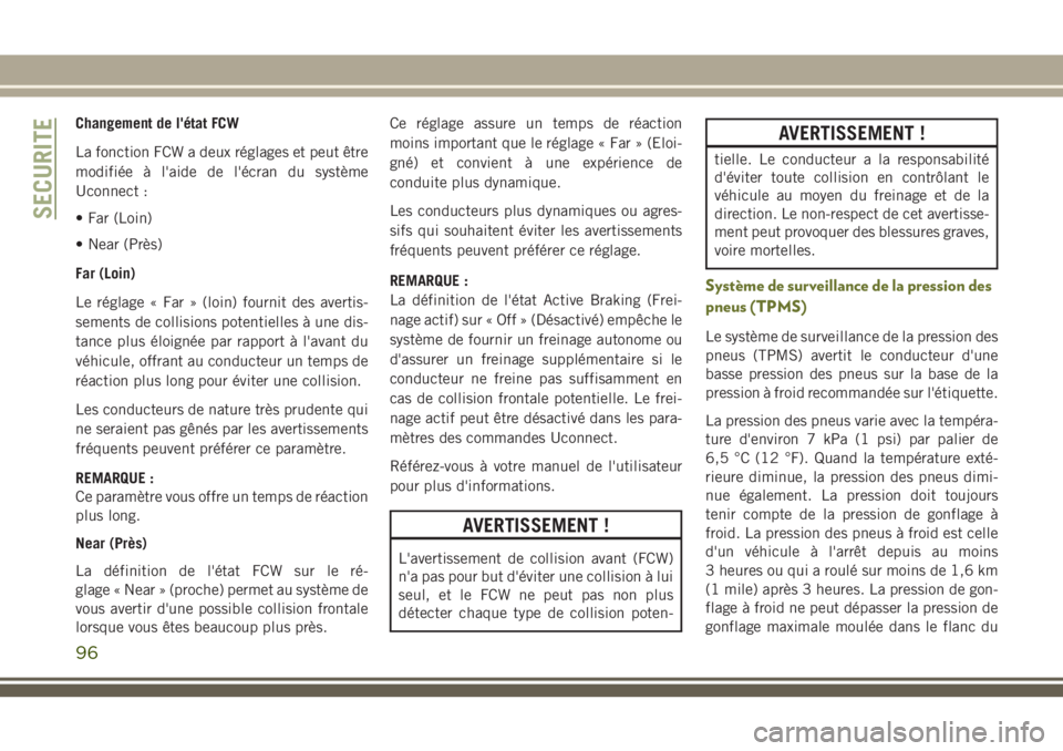 JEEP CHEROKEE 2018  Notice dentretien (in French) Changement de l'état FCW
La fonction FCW a deux réglages et peut être
modifiée à l'aide de l'écran du système
Uconnect :
• Far (Loin)
• Near (Près)
Far (Loin)
Le réglage « Fa