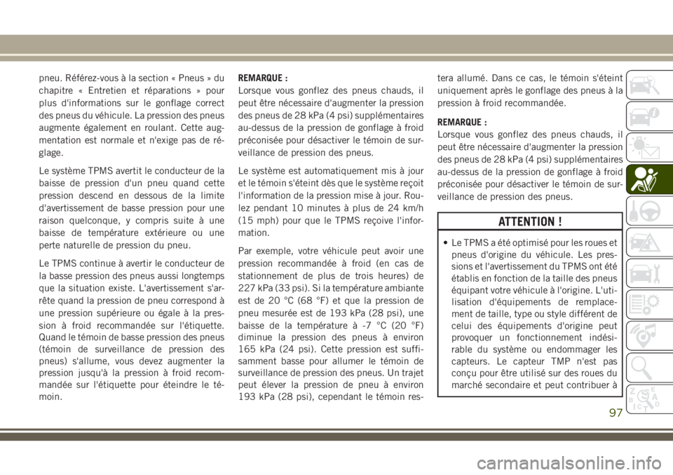 JEEP CHEROKEE 2018  Notice dentretien (in French) pneu. Référez-vous à la section « Pneus » du
chapitre « Entretien et réparations » pour
plus d'informations sur le gonflage correct
des pneus du véhicule. La pression des pneus
augmente 