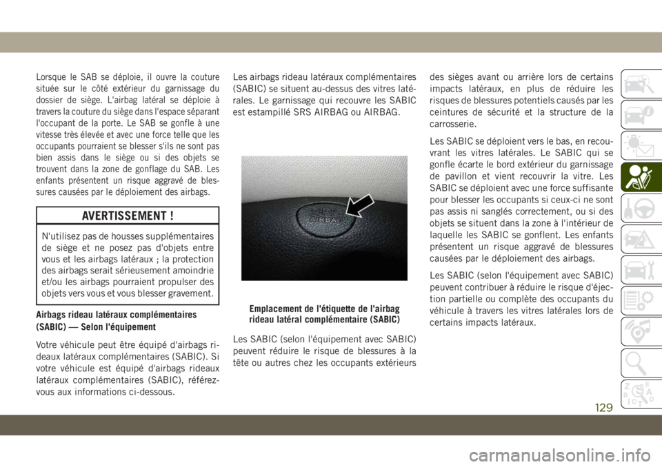 JEEP CHEROKEE 2019 Notice dentretien (in French) Lorsque le SAB se déploie, il ouvre la couture
située sur le côté extérieur du garnissage du
dossier de siège. L'airbag latéral se déploie à
travers la couture du siège dans l'espace JEEP CHEROKEE 2019 Notice dentretien (in French) Lorsque le SAB se déploie, il ouvre la couture
située sur le côté extérieur du garnissage du
dossier de siège. L'airbag latéral se déploie à
travers la couture du siège dans l'espace