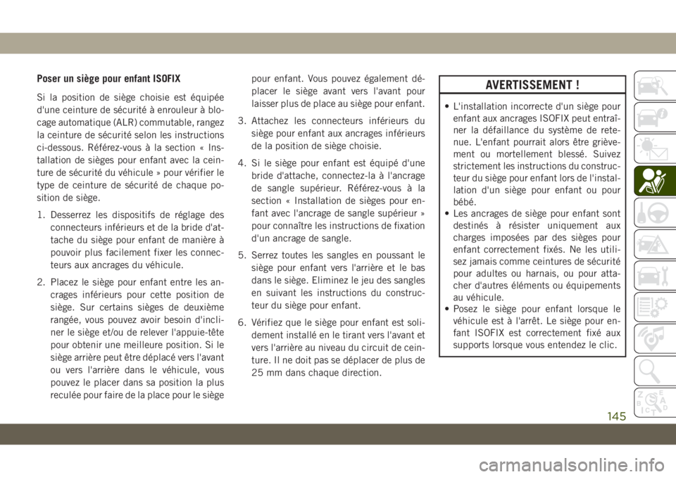 JEEP CHEROKEE 2019 Notice dentretien (in French) Poser un siège pour enfant ISOFIX
Si la position de siège choisie est équipée
d'une ceinture de sécurité à enrouleur à blo-
cage automatique (ALR) commutable, rangez
la ceinture de sécuri JEEP CHEROKEE 2019 Notice dentretien (in French) Poser un siège pour enfant ISOFIX
Si la position de siège choisie est équipée
d'une ceinture de sécurité à enrouleur à blo-
cage automatique (ALR) commutable, rangez
la ceinture de sécuri