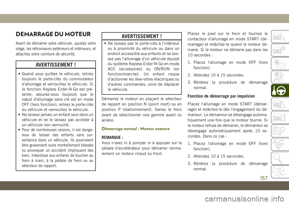 JEEP CHEROKEE 2019 Notice dentretien (in French) DEMARRAGE DU MOTEUR
Avant de démarrer votre véhicule, ajustez votre
siège, les rétroviseurs extérieurs et intérieurs, et
attachez votre ceinture de sécurité.
AVERTISSEMENT !
• Quand vous qui JEEP CHEROKEE 2019 Notice dentretien (in French) DEMARRAGE DU MOTEUR
Avant de démarrer votre véhicule, ajustez votre
siège, les rétroviseurs extérieurs et intérieurs, et
attachez votre ceinture de sécurité.
AVERTISSEMENT !
• Quand vous qui