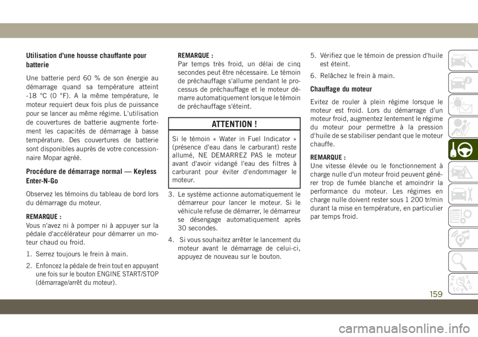 JEEP CHEROKEE 2019 Notice dentretien (in French) Utilisation d'une housse chauffante pour
batterie
Une batterie perd 60 % de son énergie au
démarrage quand sa température atteint
-18 °C (0 °F). A la même température, le
moteur requiert de JEEP CHEROKEE 2019 Notice dentretien (in French) Utilisation d'une housse chauffante pour
batterie
Une batterie perd 60 % de son énergie au
démarrage quand sa température atteint
-18 °C (0 °F). A la même température, le
moteur requiert de