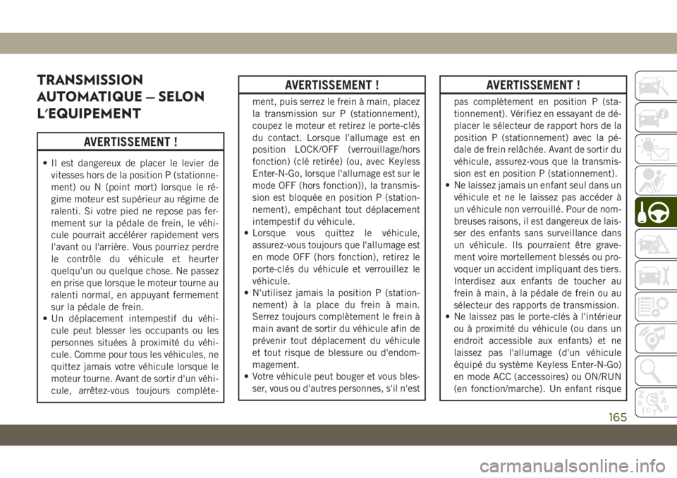 JEEP CHEROKEE 2019 Notice dentretien (in French) TRANSMISSION
AUTOMATIQUE — SELON
L'EQUIPEMENT
AVERTISSEMENT !
• Il est dangereux de placer le levier devitesses hors de la position P (stationne-
ment) ou N (point mort) lorsque le ré-
gime m JEEP CHEROKEE 2019 Notice dentretien (in French) TRANSMISSION
AUTOMATIQUE — SELON
L'EQUIPEMENT
AVERTISSEMENT !
• Il est dangereux de placer le levier devitesses hors de la position P (stationne-
ment) ou N (point mort) lorsque le ré-
gime m