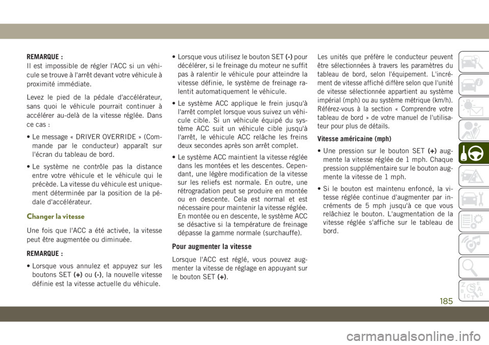 JEEP CHEROKEE 2019 Notice dentretien (in French) REMARQUE :
Il est impossible de régler l'ACC si un véhi-
cule se trouve à l'arrêt devant votre véhicule à
proximité immédiate.
Levez le pied de la pédale d'accélérateur,
sans qu JEEP CHEROKEE 2019 Notice dentretien (in French) REMARQUE :
Il est impossible de régler l'ACC si un véhi-
cule se trouve à l'arrêt devant votre véhicule à
proximité immédiate.
Levez le pied de la pédale d'accélérateur,
sans qu