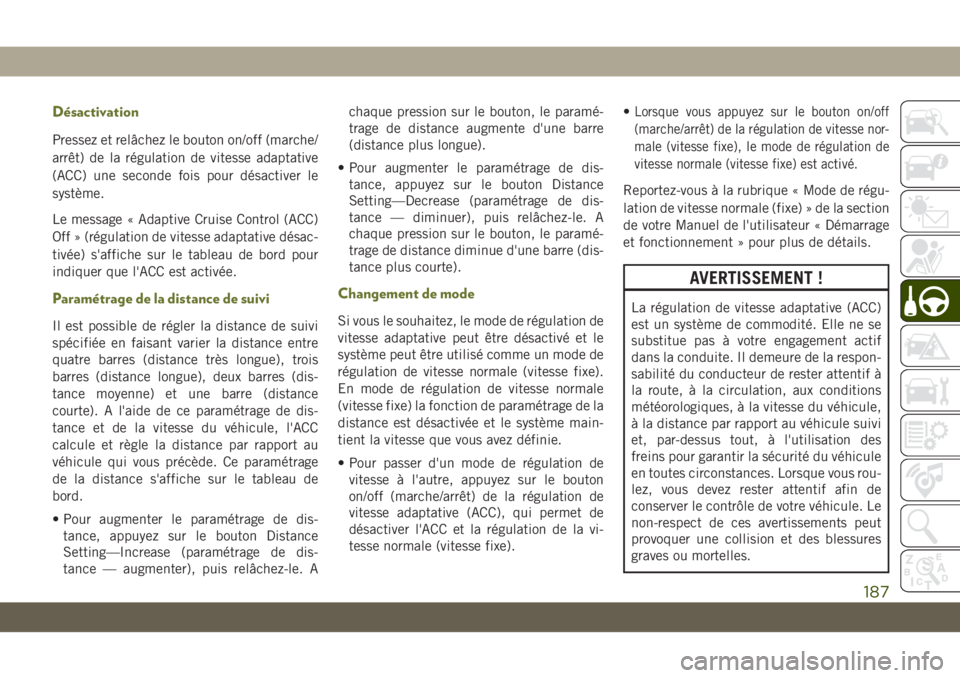 JEEP CHEROKEE 2019 Notice dentretien (in French) Désactivation
Pressez et relâchez le bouton on/off (marche/
arrêt) de la régulation de vitesse adaptative
(ACC) une seconde fois pour désactiver le
système.
Le message « Adaptive Cruise Control JEEP CHEROKEE 2019 Notice dentretien (in French) Désactivation
Pressez et relâchez le bouton on/off (marche/
arrêt) de la régulation de vitesse adaptative
(ACC) une seconde fois pour désactiver le
système.
Le message « Adaptive Cruise Control