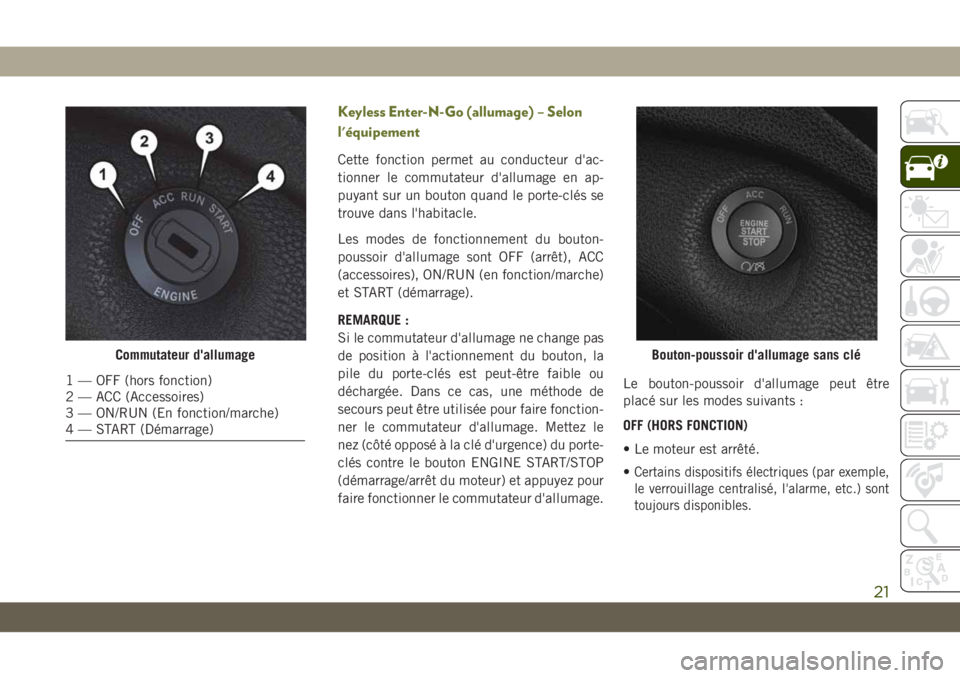 JEEP CHEROKEE 2019 Notice dentretien (in French) Keyless Enter-N-Go (allumage) – Selon
l'équipement
Cette fonction permet au conducteur d'ac-
tionner le commutateur d'allumage en ap-
puyant sur un bouton quand le porte-clés se
trouve JEEP CHEROKEE 2019 Notice dentretien (in French) Keyless Enter-N-Go (allumage) – Selon
l'équipement
Cette fonction permet au conducteur d'ac-
tionner le commutateur d'allumage en ap-
puyant sur un bouton quand le porte-clés se
trouve