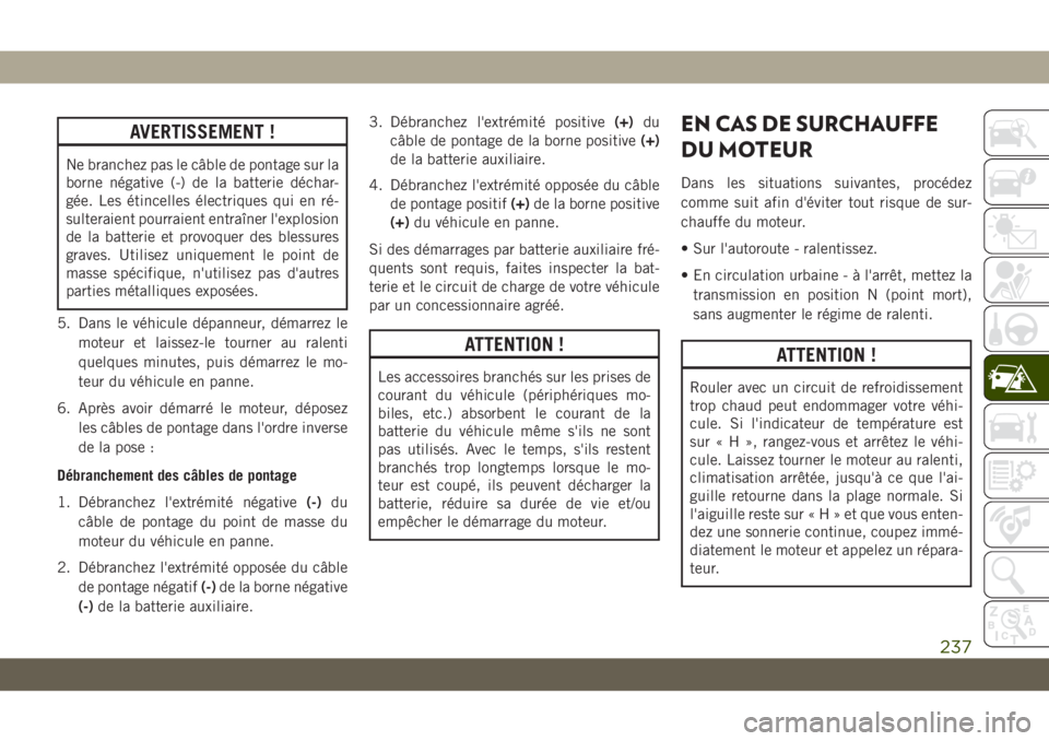 JEEP CHEROKEE 2019 Notice dentretien (in French) AVERTISSEMENT !
Ne branchez pas le câble de pontage sur la
borne négative (-) de la batterie déchar-
gée. Les étincelles électriques qui en ré-
sulteraient pourraient entraîner l'explosion JEEP CHEROKEE 2019 Notice dentretien (in French) AVERTISSEMENT !
Ne branchez pas le câble de pontage sur la
borne négative (-) de la batterie déchar-
gée. Les étincelles électriques qui en ré-
sulteraient pourraient entraîner l'explosion