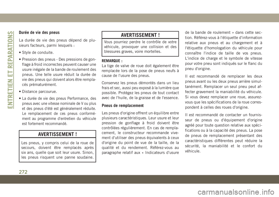 JEEP CHEROKEE 2019 Notice dentretien (in French) Durée de vie des pneus
La durée de vie des pneus dépend de plu-
sieurs facteurs, parmi lesquels :
• Style de conduite.
• Pression des pneus - Des pressions de gon-flage à froid incorrectes peu JEEP CHEROKEE 2019 Notice dentretien (in French) Durée de vie des pneus
La durée de vie des pneus dépend de plu-
sieurs facteurs, parmi lesquels :
• Style de conduite.
• Pression des pneus - Des pressions de gon-flage à froid incorrectes peu