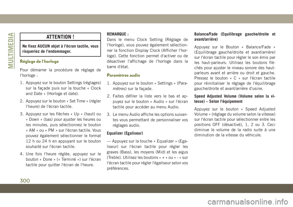 JEEP CHEROKEE 2019  Notice dentretien (in French) ATTENTION !
Ne fixez AUCUN objet à l'écran tactile, vous
risqueriez de l'endommager.
Réglage de l'horloge
Pour démarrer la procédure de réglage de
l'horloge :
1. Appuyez sur le b