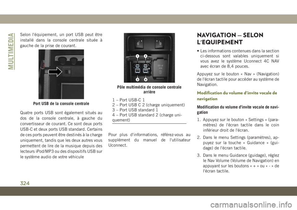 JEEP CHEROKEE 2019  Notice dentretien (in French) Selon l'équipement, un port USB peut être
installé dans la console centrale située à
gauche de la prise de courant.
Quatre ports USB sont également situés au
dos de la console centrale, à 