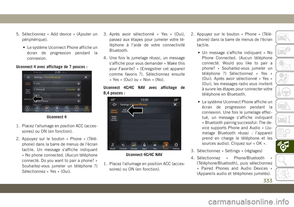 JEEP CHEROKEE 2019  Notice dentretien (in French) 5. Sélectionnez « Add device » (Ajouter unpériphérique).
• Le système Uconnect Phone affiche un écran de progression pendant la
connexion.
Uconnect 4 avec affichage de 7 pouces :
1. Placez l&
