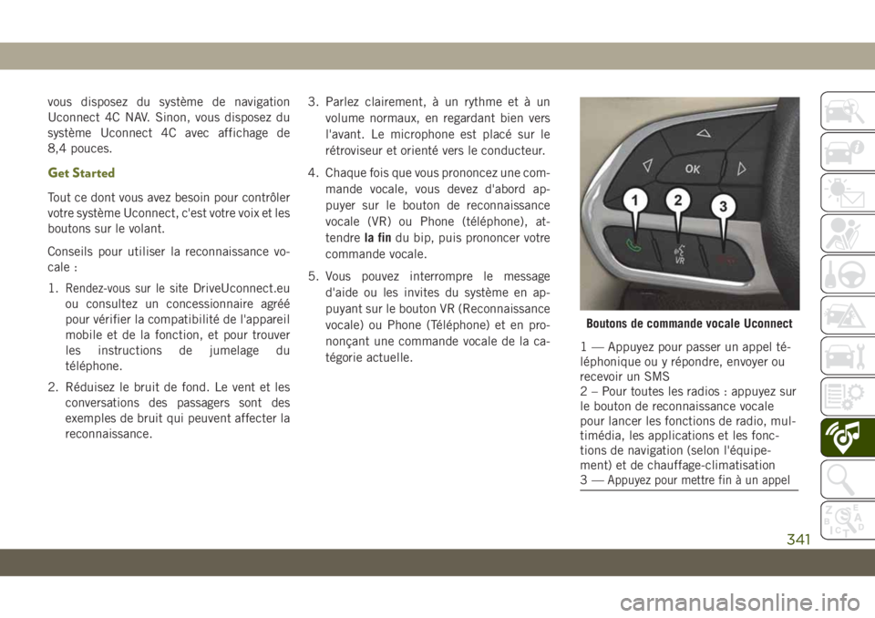 JEEP CHEROKEE 2019  Notice dentretien (in French) vous disposez du système de navigation
Uconnect 4C NAV. Sinon, vous disposez du
système Uconnect 4C avec affichage de
8,4 pouces.
Get Started
Tout ce dont vous avez besoin pour contrôler
votre syst