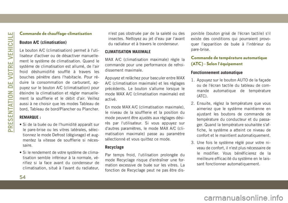 JEEP CHEROKEE 2019  Notice dentretien (in French) Commande de chauffage-climatisation
Bouton A/C (climatisation)
Le bouton A/C (climatisation) permet à l'uti-
lisateur d'activer ou de désactiver manuelle-
ment le système de climatisation. 