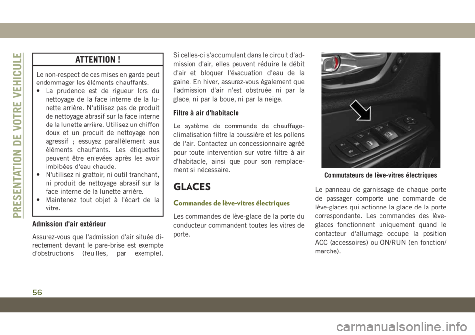 JEEP CHEROKEE 2019  Notice dentretien (in French) ATTENTION !
Le non-respect de ces mises en garde peut
endommager les éléments chauffants.
• La prudence est de rigueur lors dunettoyage de la face interne de la lu-
nette arrière. N'utilisez 