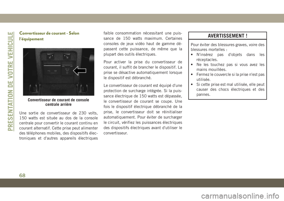 JEEP CHEROKEE 2019 Notice dentretien (in French) Convertisseur de courant - Selon
l'équipement
Une sortie de convertisseur de 230 volts,
150 watts est située au dos de la console
centrale pour convertir le courant continu en
courant alternatif JEEP CHEROKEE 2019 Notice dentretien (in French) Convertisseur de courant - Selon
l'équipement
Une sortie de convertisseur de 230 volts,
150 watts est située au dos de la console
centrale pour convertir le courant continu en
courant alternatif